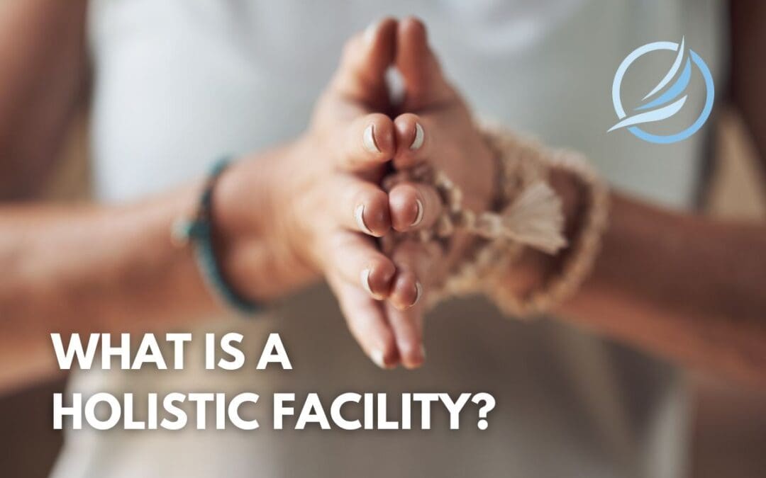 What is a Holistic Facility? Understanding Holistic Addiction Treatment